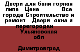 Двери для бани горная липа › Цена ­ 5 000 - Все города Строительство и ремонт » Двери, окна и перегородки   . Ульяновская обл.,Димитровград г.